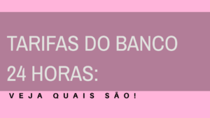 Tarifas do banco 24 horas